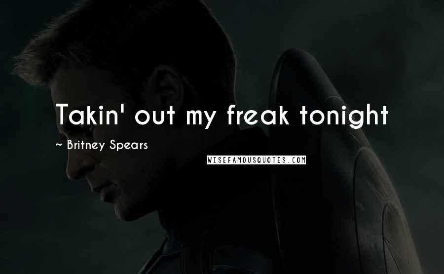 Britney Spears Quotes: Takin' out my freak tonight