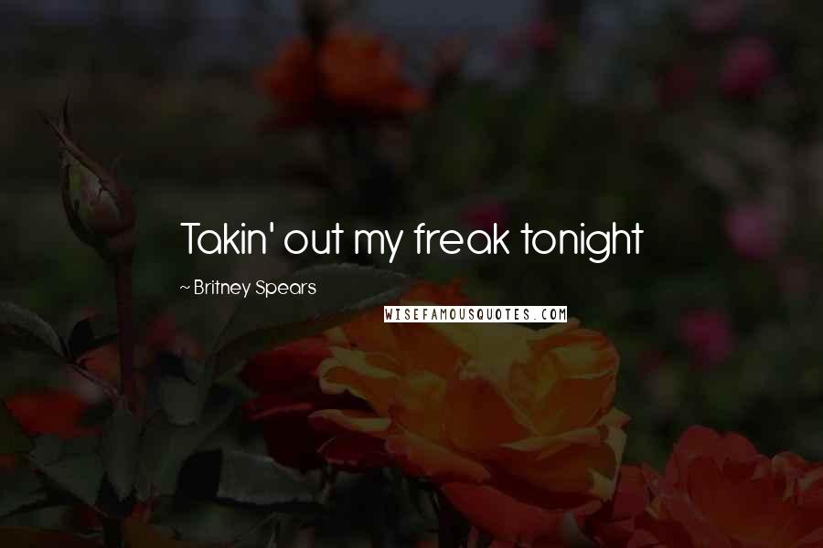 Britney Spears Quotes: Takin' out my freak tonight