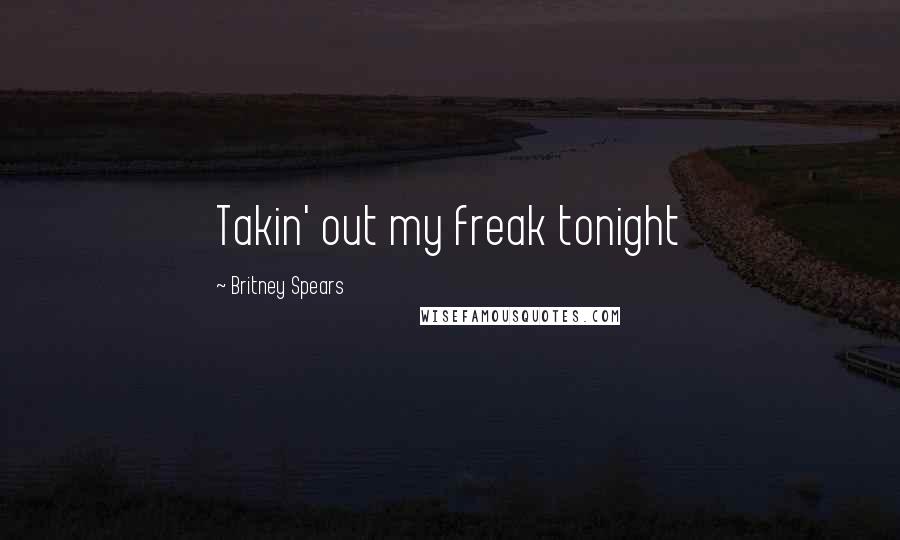 Britney Spears Quotes: Takin' out my freak tonight