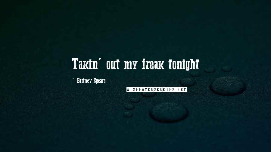 Britney Spears Quotes: Takin' out my freak tonight