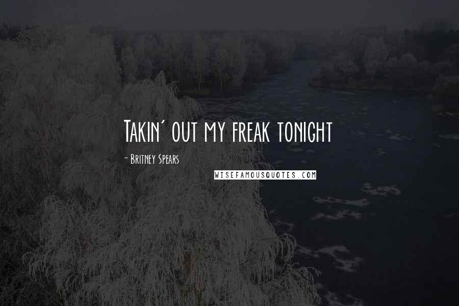 Britney Spears Quotes: Takin' out my freak tonight