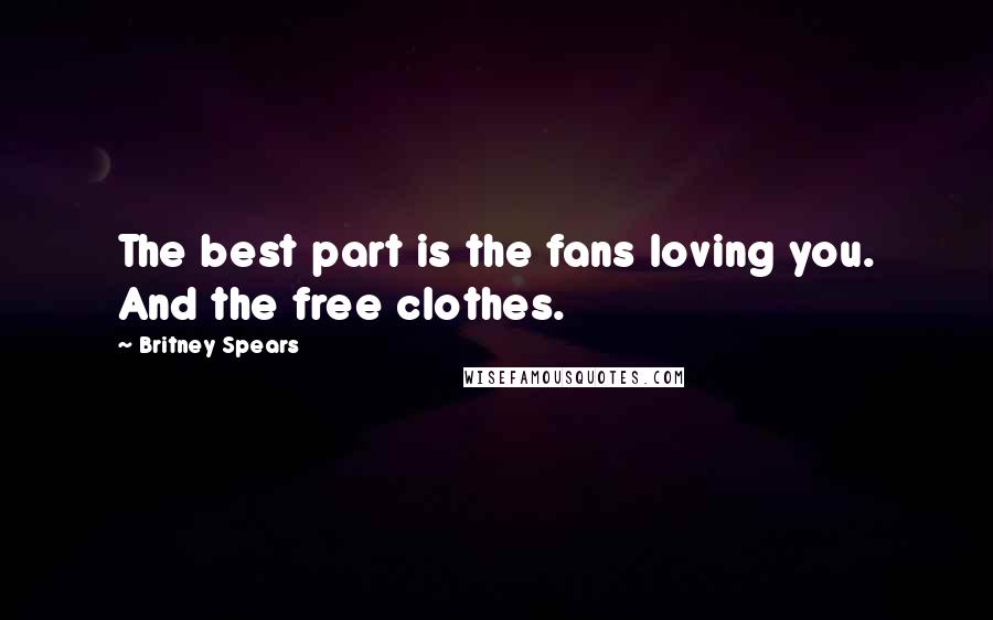 Britney Spears Quotes: The best part is the fans loving you. And the free clothes.