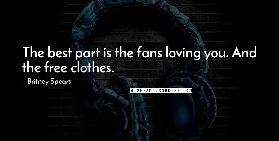 Britney Spears Quotes: The best part is the fans loving you. And the free clothes.