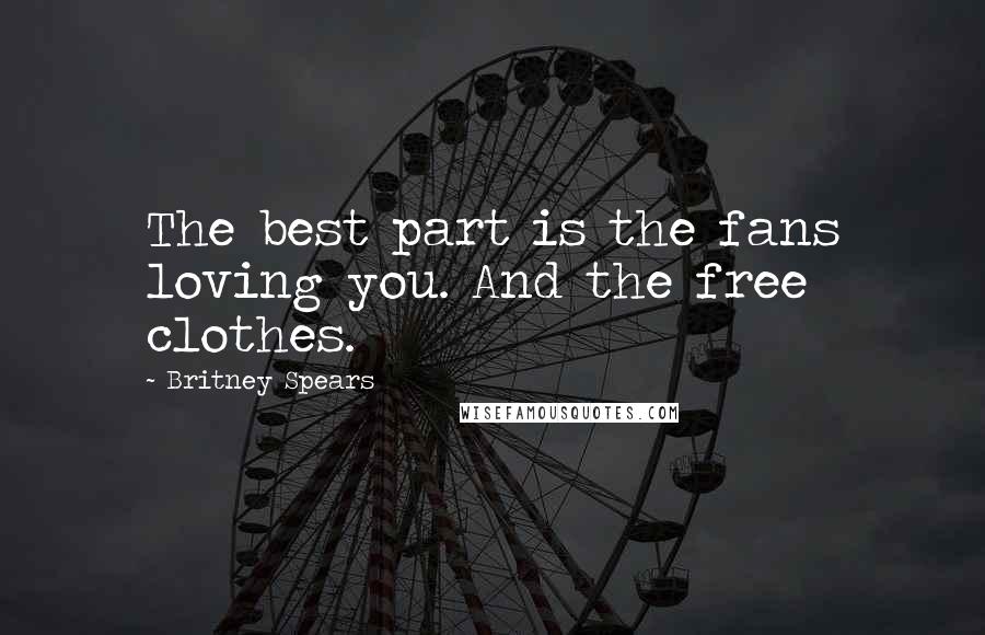 Britney Spears Quotes: The best part is the fans loving you. And the free clothes.