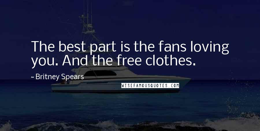 Britney Spears Quotes: The best part is the fans loving you. And the free clothes.