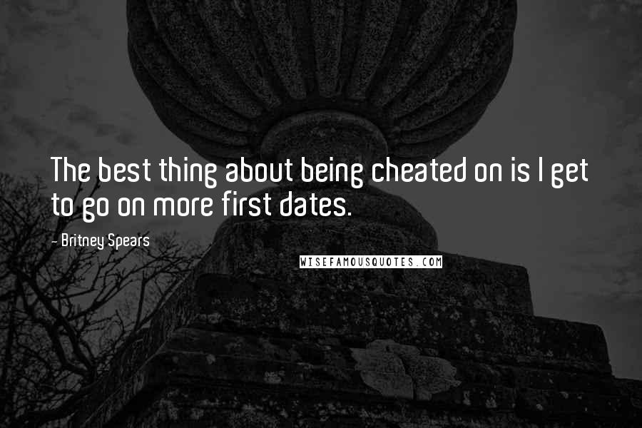 Britney Spears Quotes: The best thing about being cheated on is I get to go on more first dates.