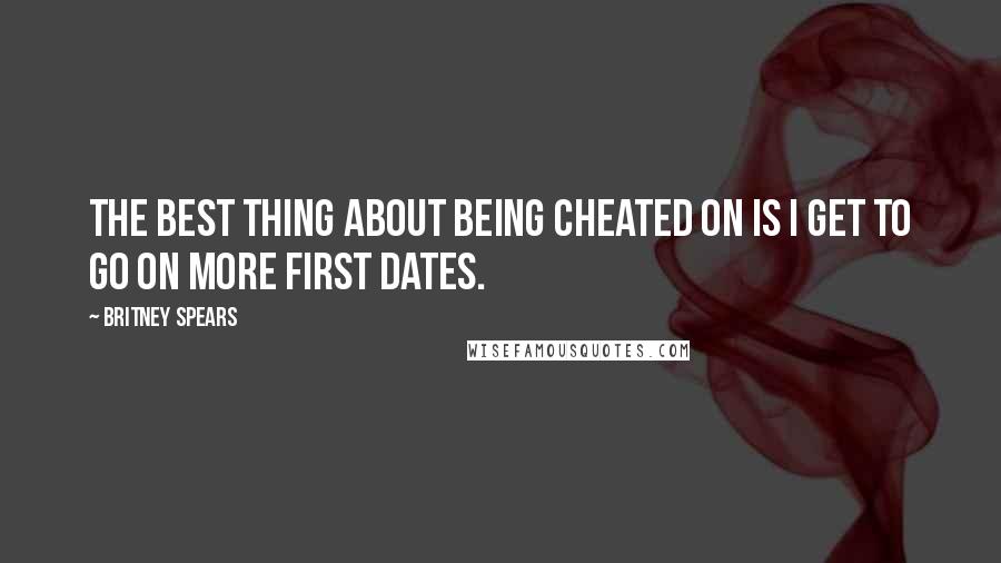 Britney Spears Quotes: The best thing about being cheated on is I get to go on more first dates.