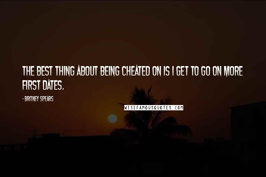 Britney Spears Quotes: The best thing about being cheated on is I get to go on more first dates.