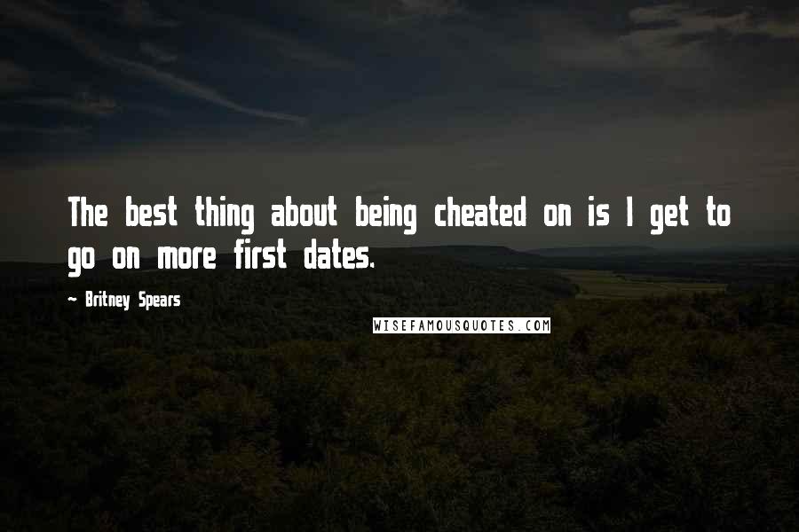 Britney Spears Quotes: The best thing about being cheated on is I get to go on more first dates.