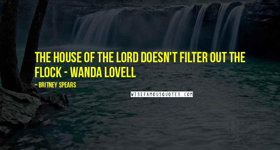 Britney Spears Quotes: The house of the Lord doesn't filter out the flock - Wanda Lovell