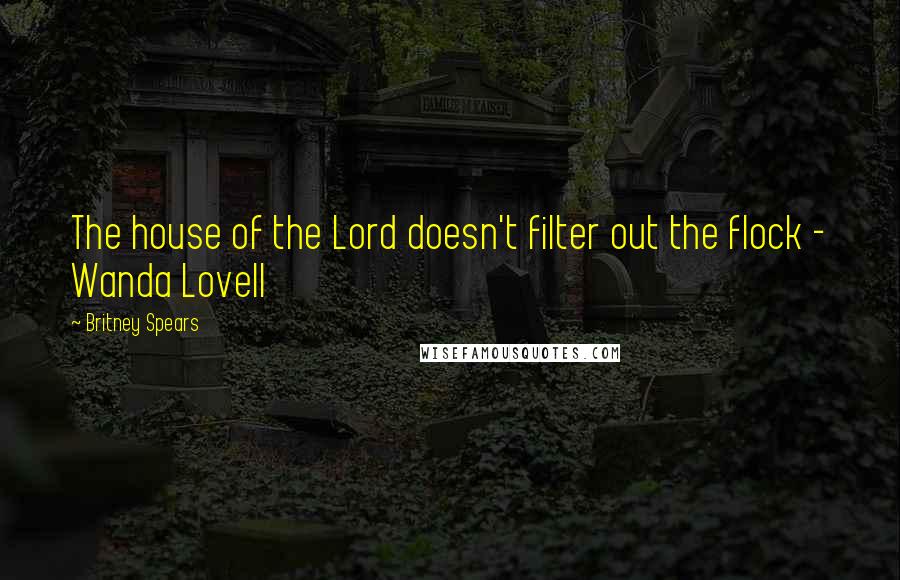 Britney Spears Quotes: The house of the Lord doesn't filter out the flock - Wanda Lovell
