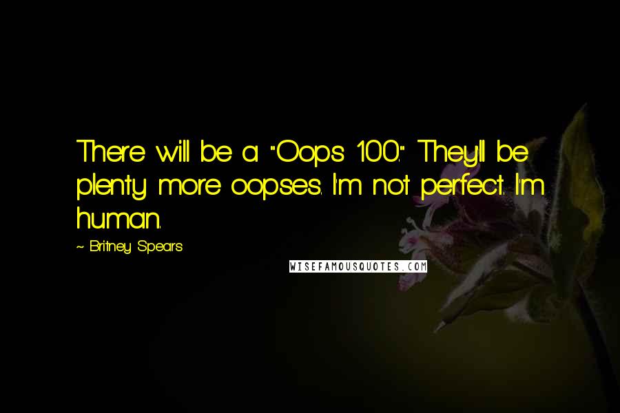 Britney Spears Quotes: There will be a "Oops 100." They'll be plenty more oopses. I'm not perfect. I'm human.
