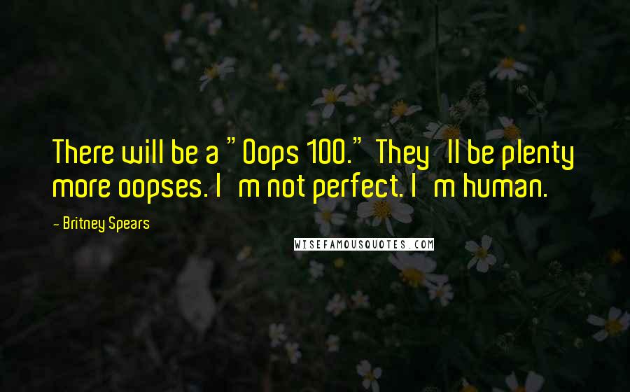 Britney Spears Quotes: There will be a "Oops 100." They'll be plenty more oopses. I'm not perfect. I'm human.