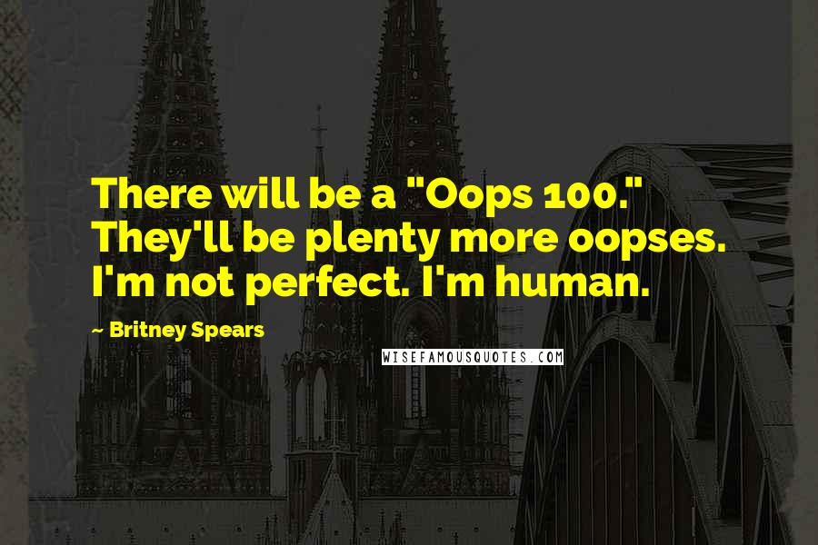 Britney Spears Quotes: There will be a "Oops 100." They'll be plenty more oopses. I'm not perfect. I'm human.