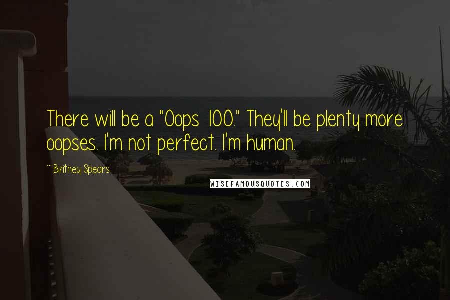 Britney Spears Quotes: There will be a "Oops 100." They'll be plenty more oopses. I'm not perfect. I'm human.