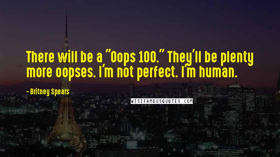 Britney Spears Quotes: There will be a "Oops 100." They'll be plenty more oopses. I'm not perfect. I'm human.