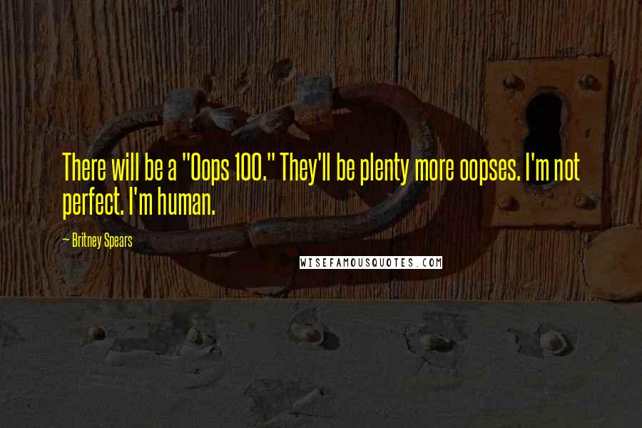 Britney Spears Quotes: There will be a "Oops 100." They'll be plenty more oopses. I'm not perfect. I'm human.
