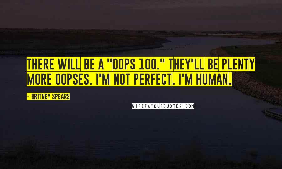 Britney Spears Quotes: There will be a "Oops 100." They'll be plenty more oopses. I'm not perfect. I'm human.