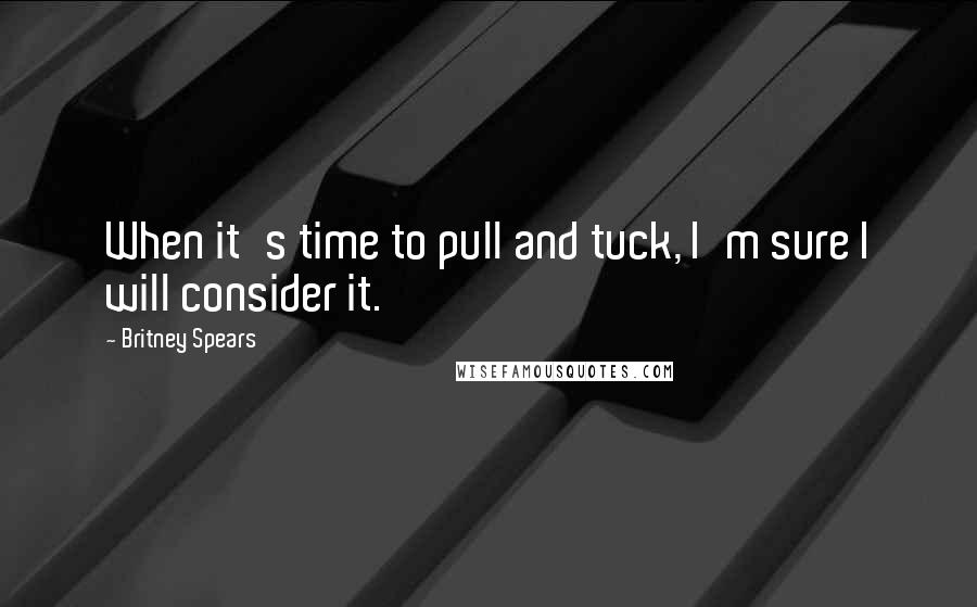 Britney Spears Quotes: When it's time to pull and tuck, I'm sure I will consider it.