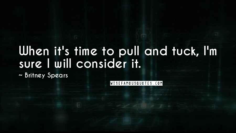 Britney Spears Quotes: When it's time to pull and tuck, I'm sure I will consider it.