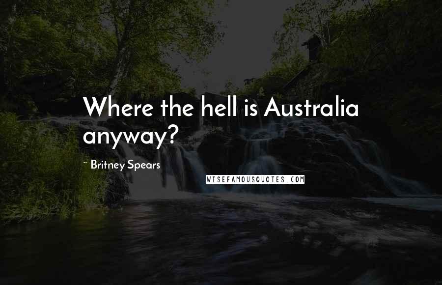 Britney Spears Quotes: Where the hell is Australia anyway?