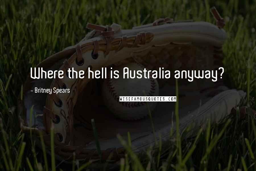 Britney Spears Quotes: Where the hell is Australia anyway?