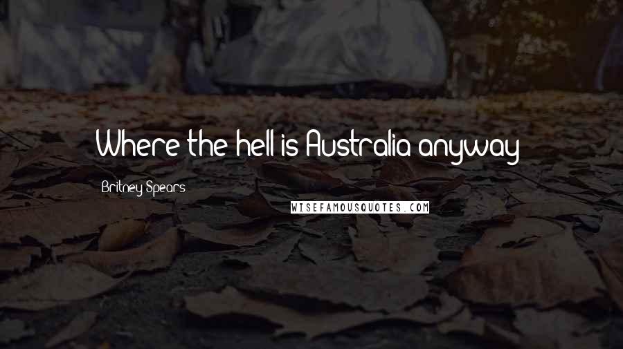 Britney Spears Quotes: Where the hell is Australia anyway?