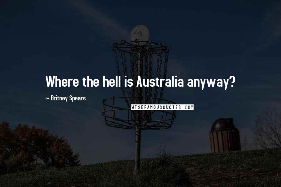 Britney Spears Quotes: Where the hell is Australia anyway?