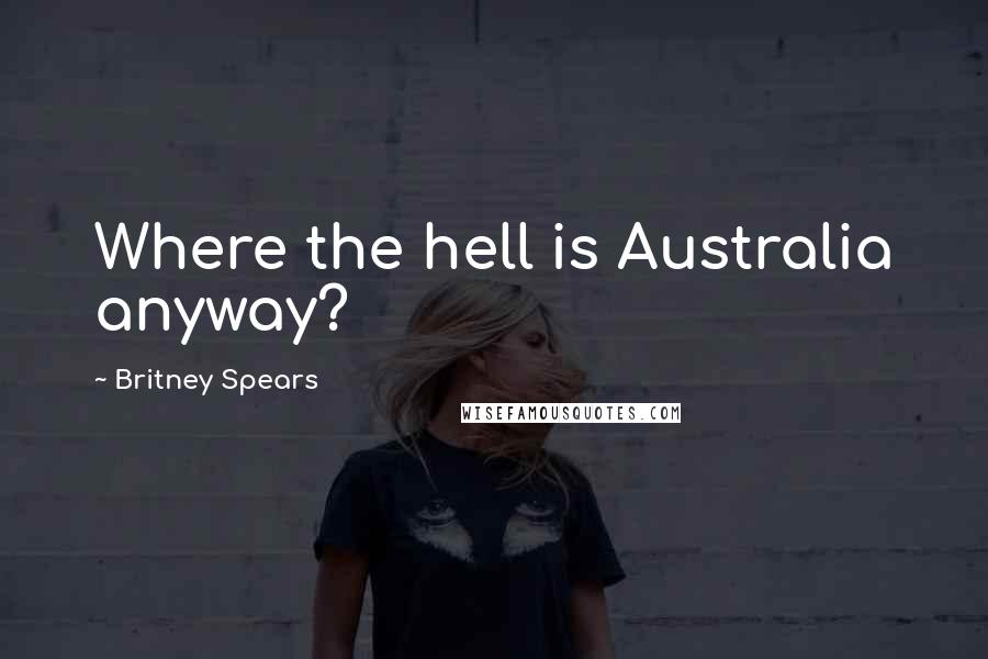 Britney Spears Quotes: Where the hell is Australia anyway?