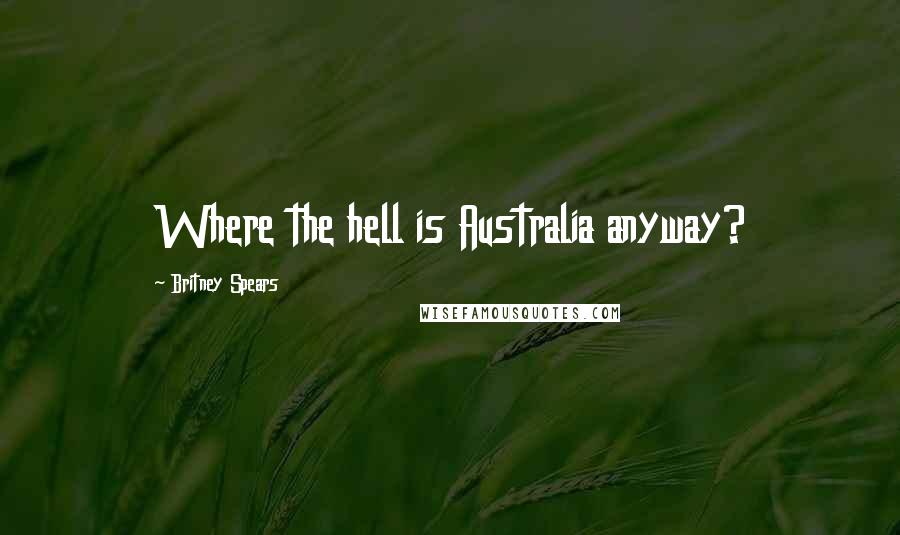 Britney Spears Quotes: Where the hell is Australia anyway?