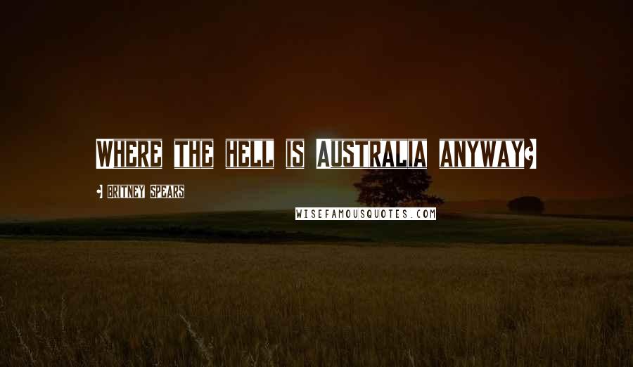 Britney Spears Quotes: Where the hell is Australia anyway?