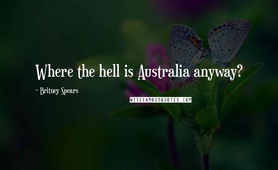Britney Spears Quotes: Where the hell is Australia anyway?