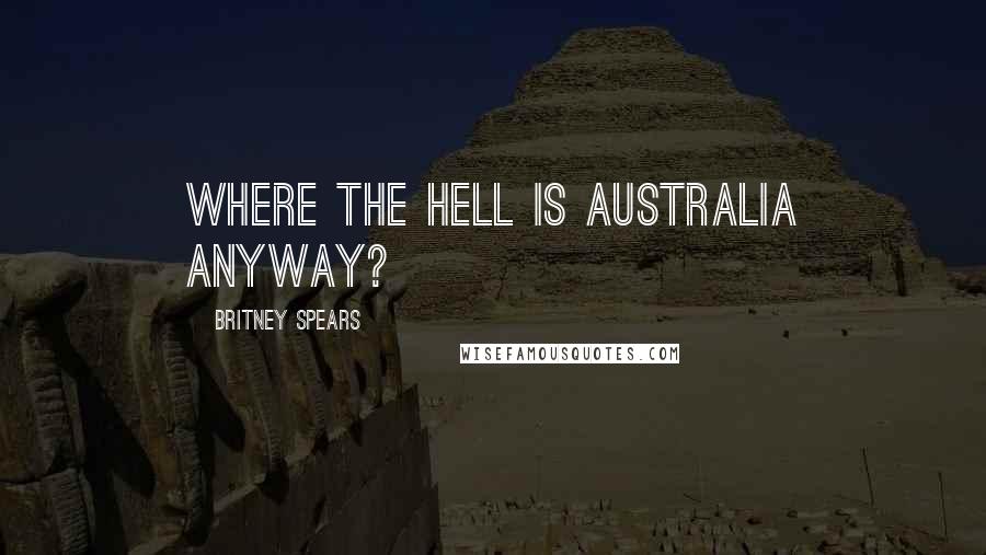 Britney Spears Quotes: Where the hell is Australia anyway?