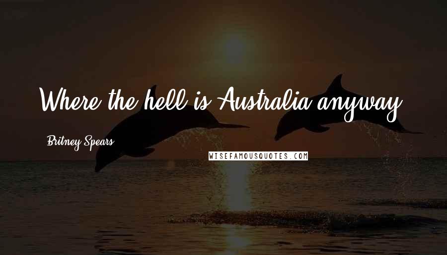 Britney Spears Quotes: Where the hell is Australia anyway?