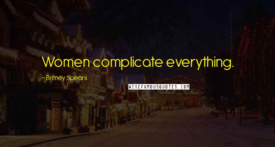 Britney Spears Quotes: Women complicate everything.