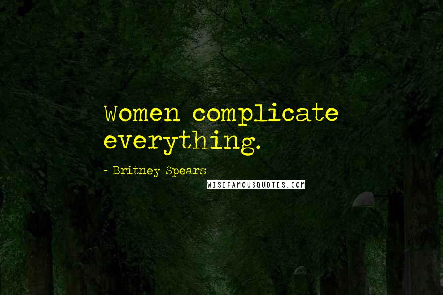 Britney Spears Quotes: Women complicate everything.