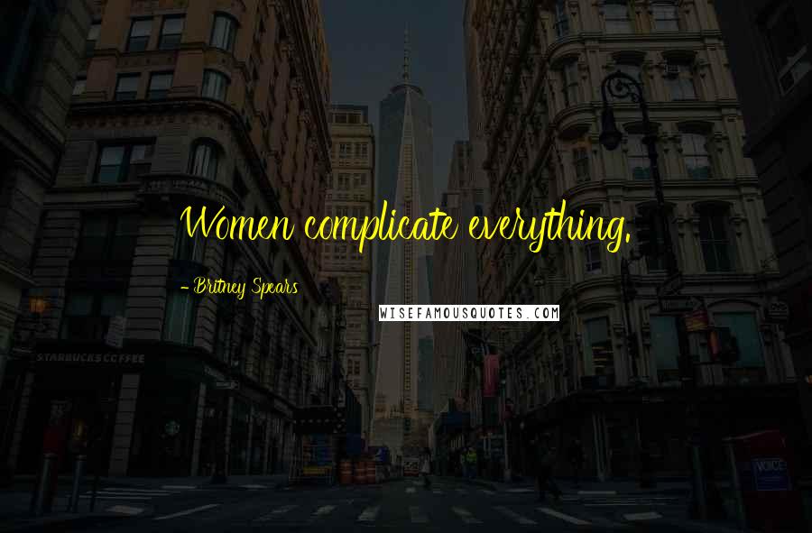 Britney Spears Quotes: Women complicate everything.