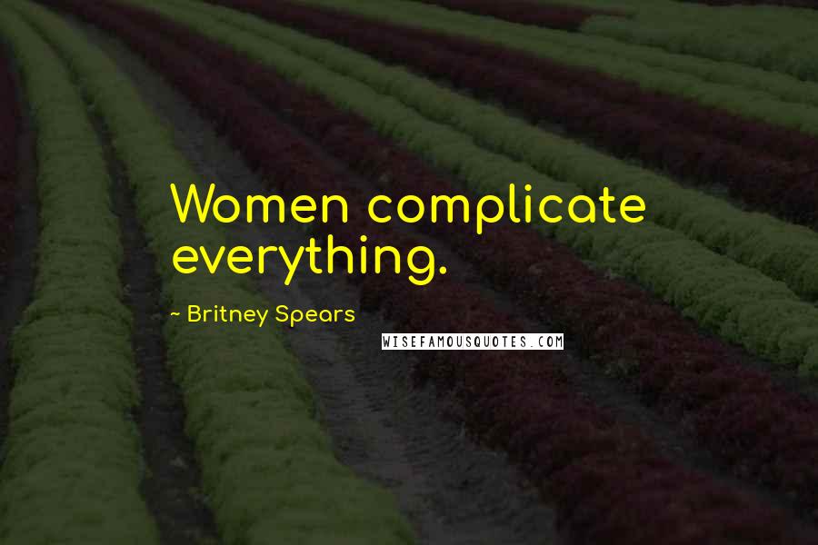 Britney Spears Quotes: Women complicate everything.