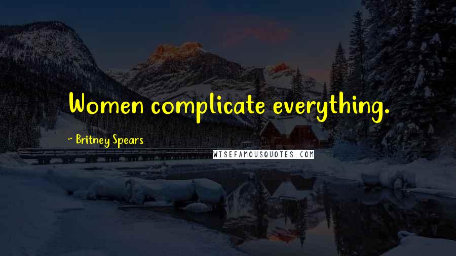 Britney Spears Quotes: Women complicate everything.