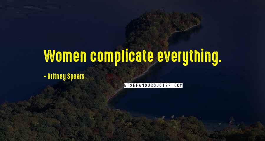 Britney Spears Quotes: Women complicate everything.