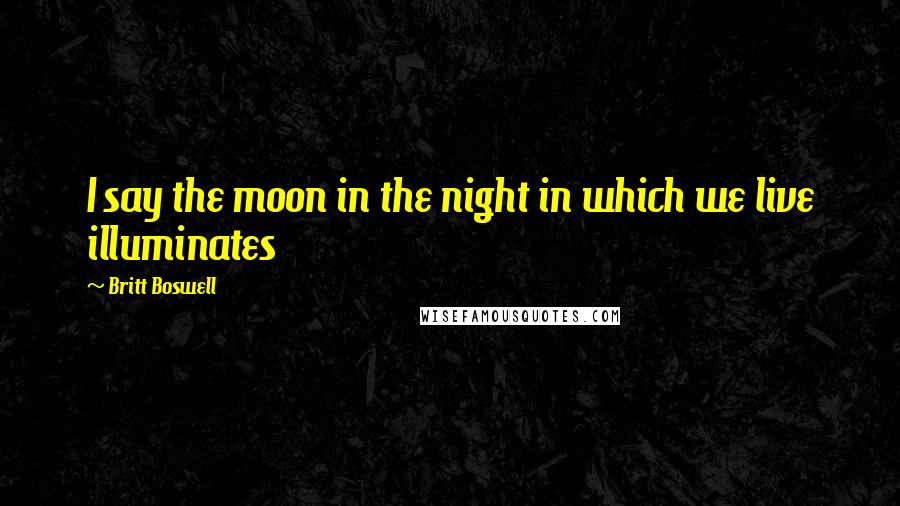 Britt Boswell Quotes: I say the moon in the night in which we live illuminates