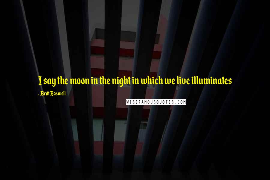 Britt Boswell Quotes: I say the moon in the night in which we live illuminates
