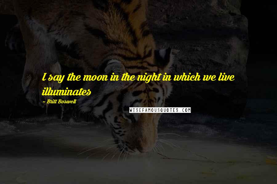Britt Boswell Quotes: I say the moon in the night in which we live illuminates