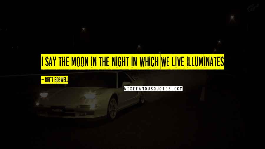 Britt Boswell Quotes: I say the moon in the night in which we live illuminates