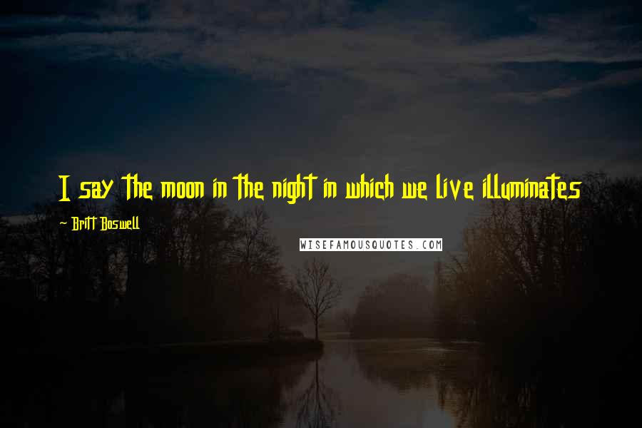 Britt Boswell Quotes: I say the moon in the night in which we live illuminates