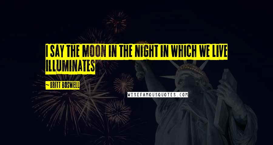 Britt Boswell Quotes: I say the moon in the night in which we live illuminates
