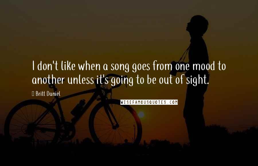 Britt Daniel Quotes: I don't like when a song goes from one mood to another unless it's going to be out of sight.