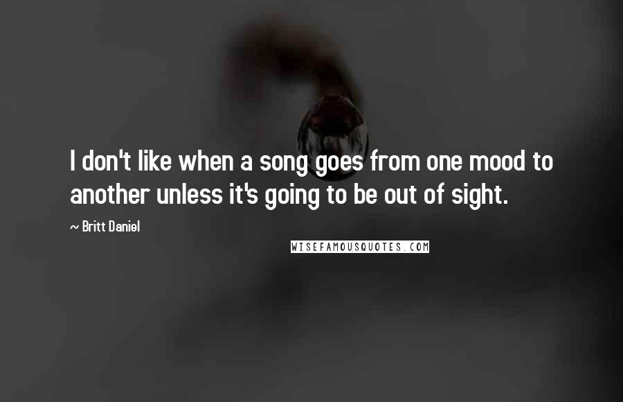 Britt Daniel Quotes: I don't like when a song goes from one mood to another unless it's going to be out of sight.