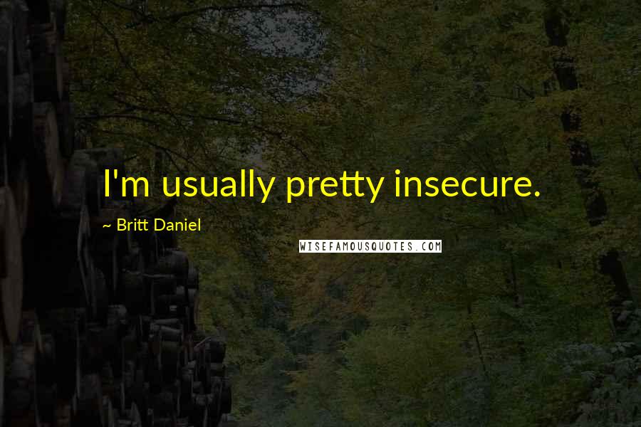 Britt Daniel Quotes: I'm usually pretty insecure.