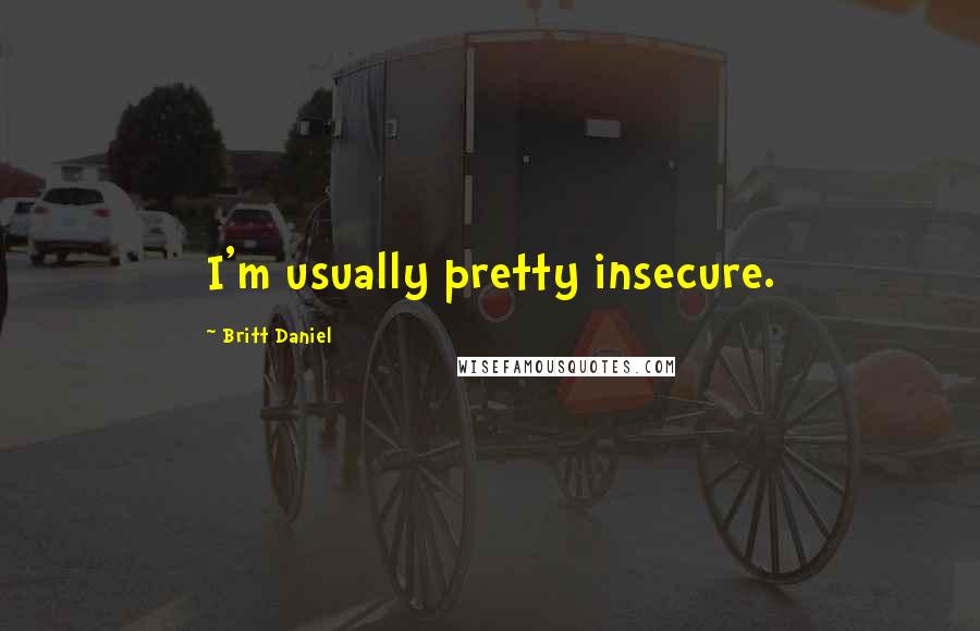 Britt Daniel Quotes: I'm usually pretty insecure.